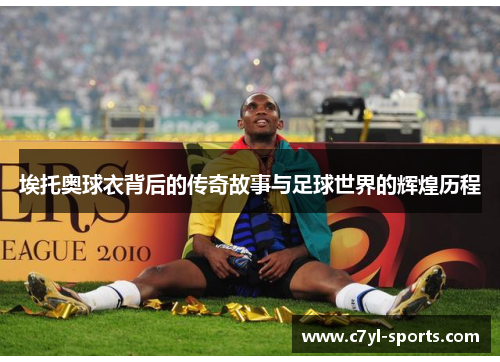 埃托奥球衣背后的传奇故事与足球世界的辉煌历程