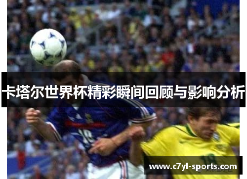 卡塔尔世界杯精彩瞬间回顾与影响分析