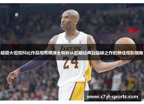 超级大坦克科比作品观看顺序全解析从初期经典到巅峰之作的最佳观影指南