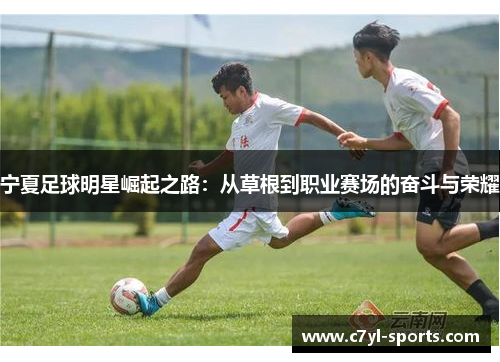 宁夏足球明星崛起之路：从草根到职业赛场的奋斗与荣耀
