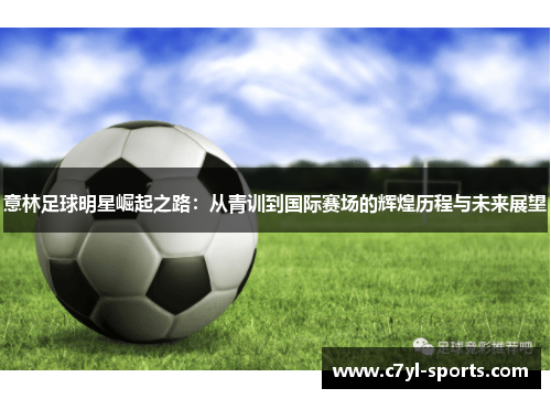 意林足球明星崛起之路：从青训到国际赛场的辉煌历程与未来展望