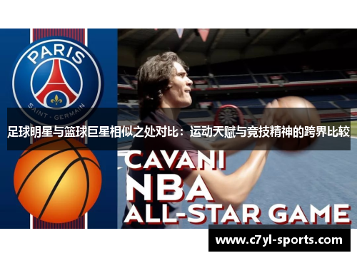 足球明星与篮球巨星相似之处对比：运动天赋与竞技精神的跨界比较