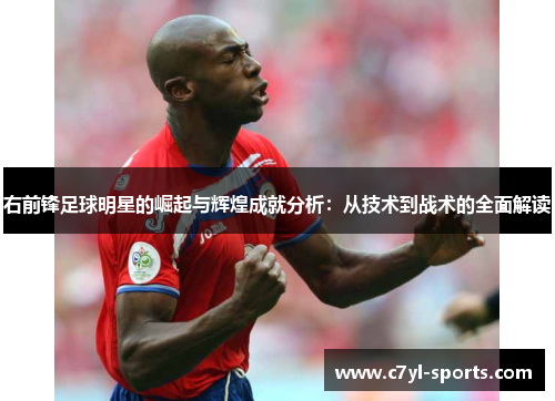 右前锋足球明星的崛起与辉煌成就分析：从技术到战术的全面解读