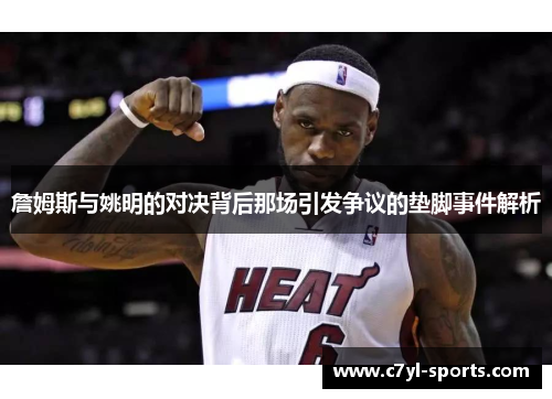 詹姆斯与姚明的对决背后那场引发争议的垫脚事件解析