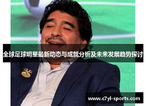 全球足球明星最新动态与成就分析及未来发展趋势探讨