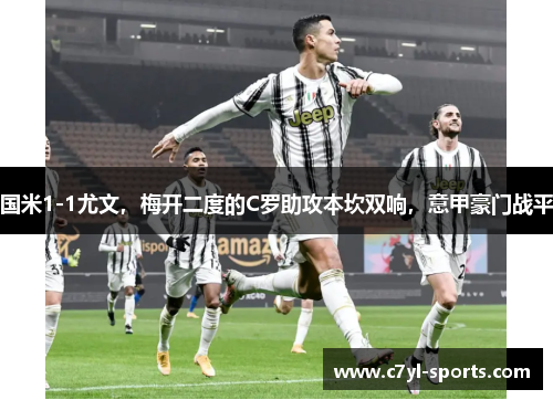 国米1-1尤文，梅开二度的C罗助攻本坎双响，意甲豪门战平
