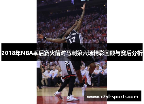 2018年NBA季后赛火箭对马刺第六场精彩回顾与赛后分析