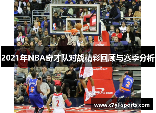 2021年NBA奇才队对战精彩回顾与赛季分析