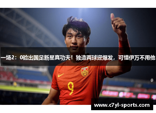 一场2：0验出国足新星真功夫！独造两球迎爆发，可惜伊万不用他