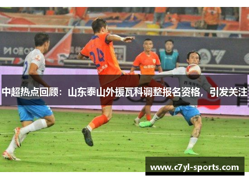 中超热点回顾：山东泰山外援瓦科调整报名资格，引发关注