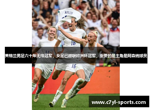 英格兰男足六十年无缘冠军，女足已蝉联欧洲杯冠军，重要的是主角是阿森纳球员