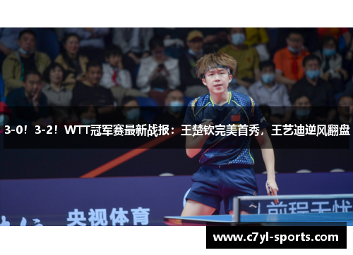 3-0！3-2！WTT冠军赛最新战报：王楚钦完美首秀，王艺迪逆风翻盘