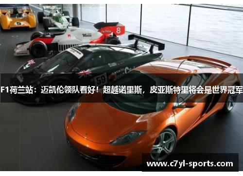 F1荷兰站：迈凯伦领队看好！超越诺里斯，皮亚斯特里将会是世界冠军